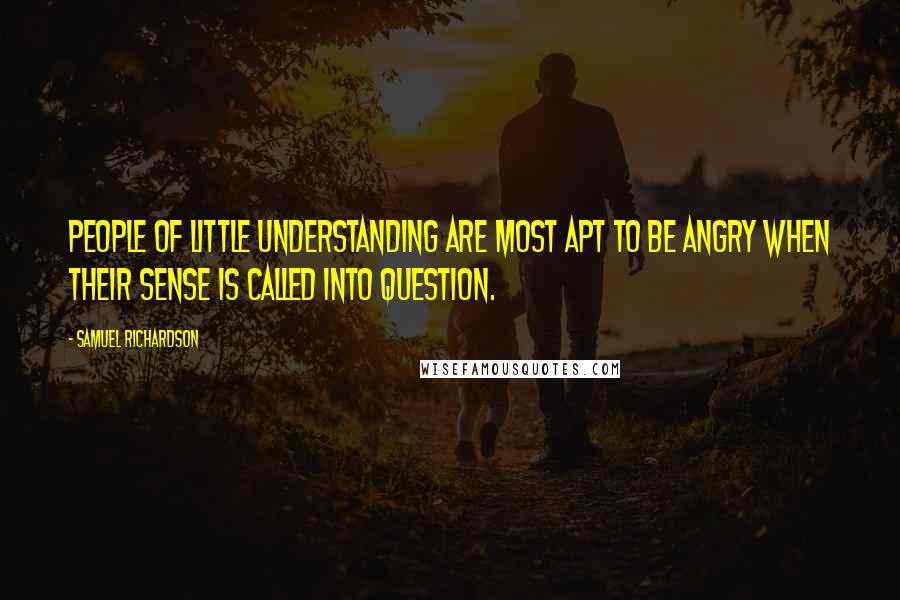 Samuel Richardson Quotes: People of little understanding are most apt to be angry when their sense is called into question.