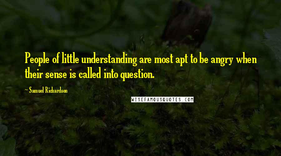 Samuel Richardson Quotes: People of little understanding are most apt to be angry when their sense is called into question.