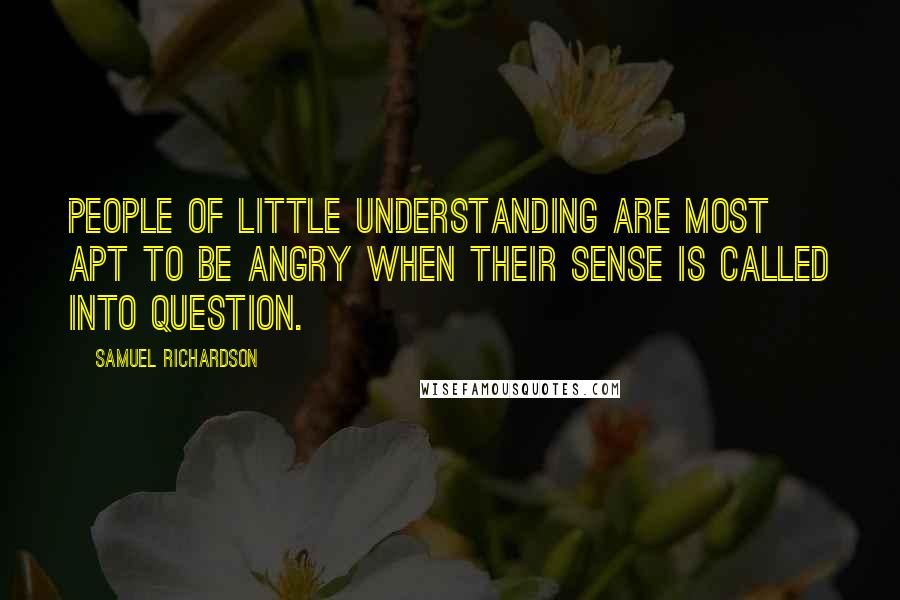 Samuel Richardson Quotes: People of little understanding are most apt to be angry when their sense is called into question.