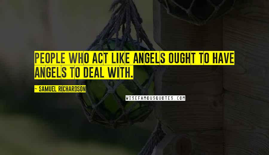 Samuel Richardson Quotes: People who act like angels ought to have angels to deal with.