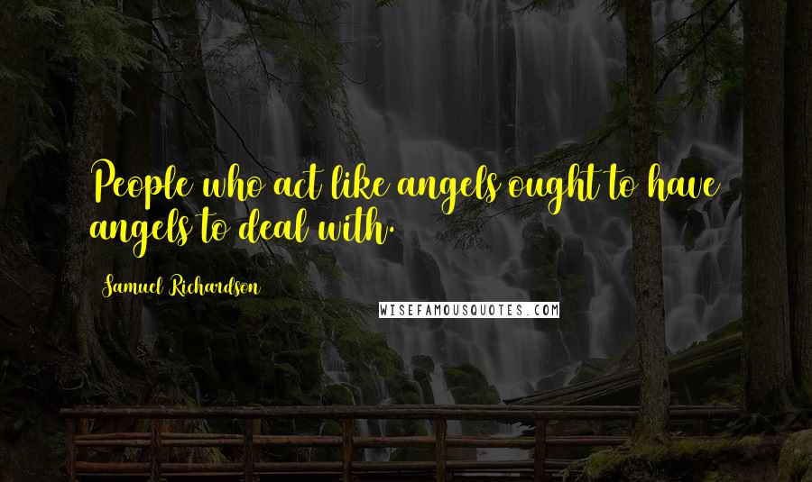 Samuel Richardson Quotes: People who act like angels ought to have angels to deal with.