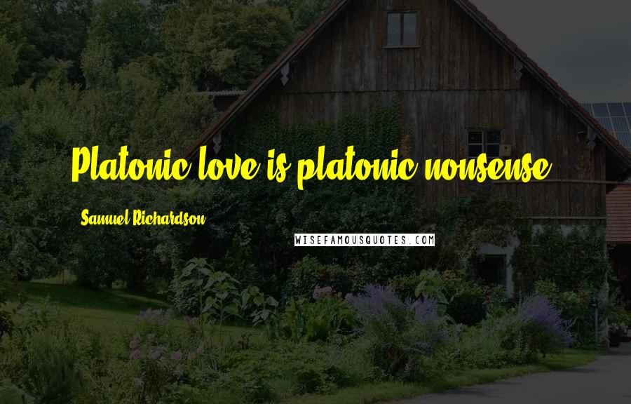 Samuel Richardson Quotes: Platonic love is platonic nonsense.