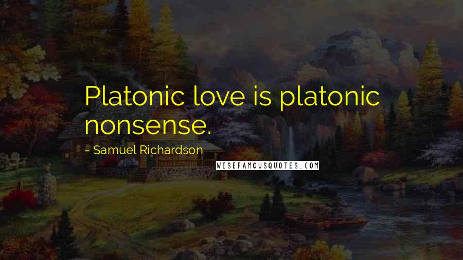 Samuel Richardson Quotes: Platonic love is platonic nonsense.