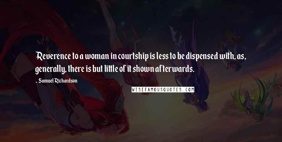 Samuel Richardson Quotes: Reverence to a woman in courtship is less to be dispensed with, as, generally, there is but little of it shown afterwards.