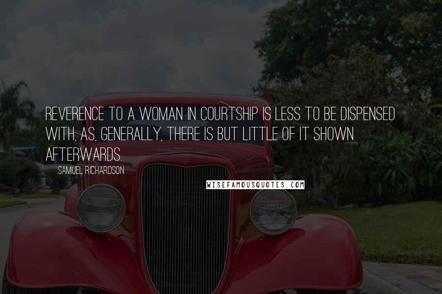 Samuel Richardson Quotes: Reverence to a woman in courtship is less to be dispensed with, as, generally, there is but little of it shown afterwards.