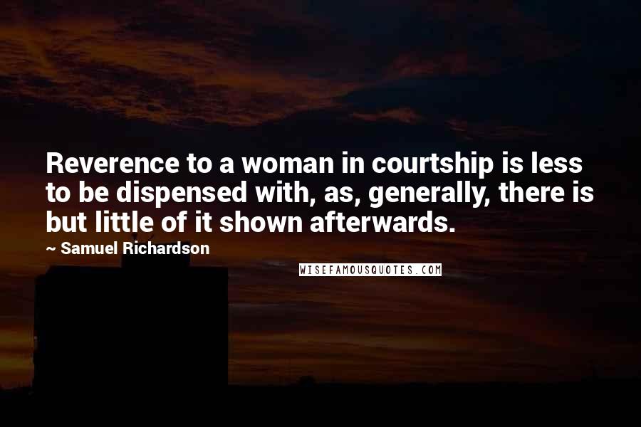 Samuel Richardson Quotes: Reverence to a woman in courtship is less to be dispensed with, as, generally, there is but little of it shown afterwards.
