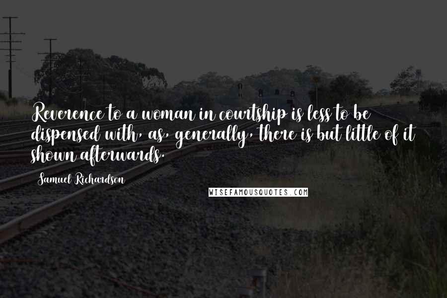 Samuel Richardson Quotes: Reverence to a woman in courtship is less to be dispensed with, as, generally, there is but little of it shown afterwards.