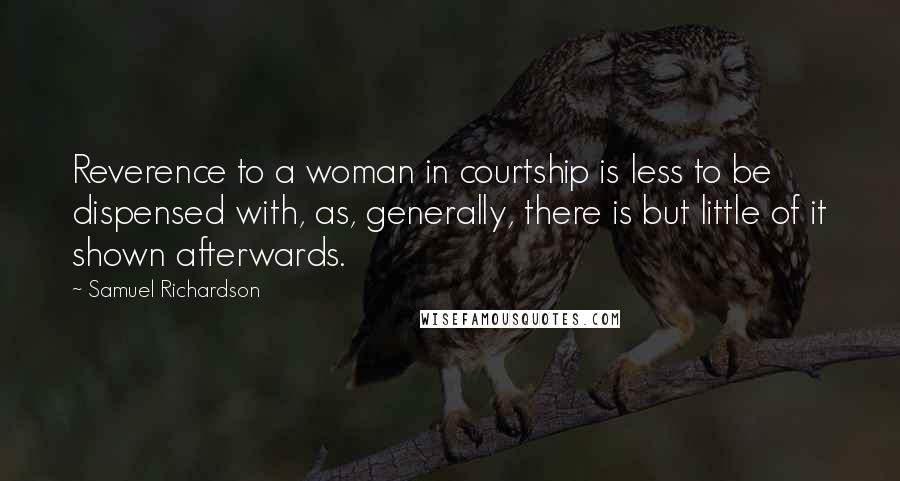Samuel Richardson Quotes: Reverence to a woman in courtship is less to be dispensed with, as, generally, there is but little of it shown afterwards.