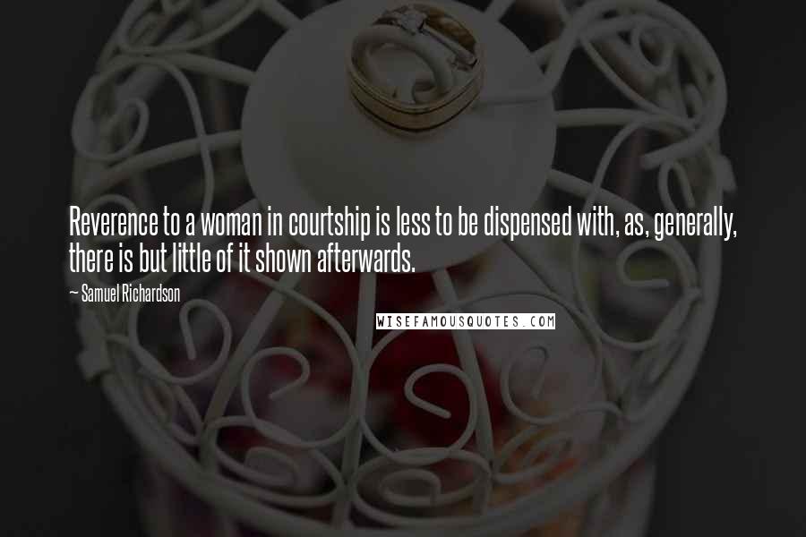 Samuel Richardson Quotes: Reverence to a woman in courtship is less to be dispensed with, as, generally, there is but little of it shown afterwards.