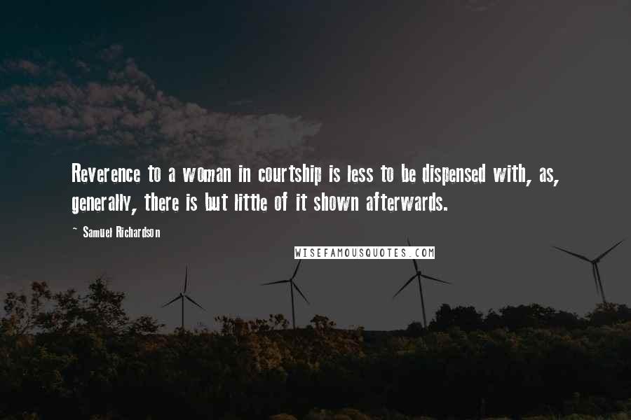 Samuel Richardson Quotes: Reverence to a woman in courtship is less to be dispensed with, as, generally, there is but little of it shown afterwards.