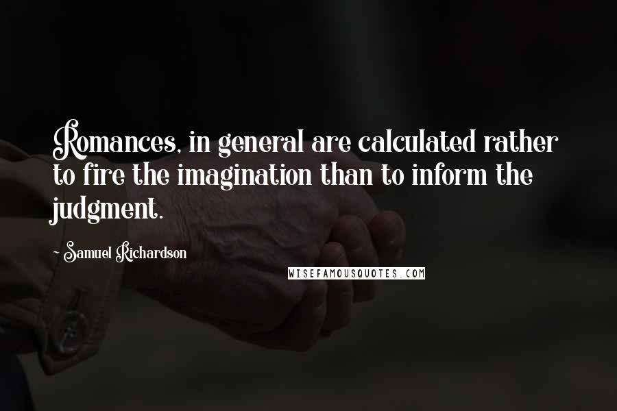 Samuel Richardson Quotes: Romances, in general are calculated rather to fire the imagination than to inform the judgment.