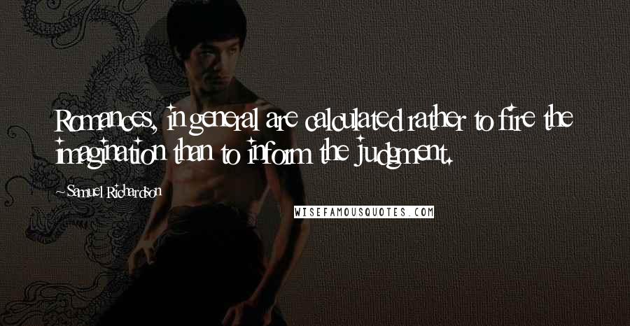 Samuel Richardson Quotes: Romances, in general are calculated rather to fire the imagination than to inform the judgment.