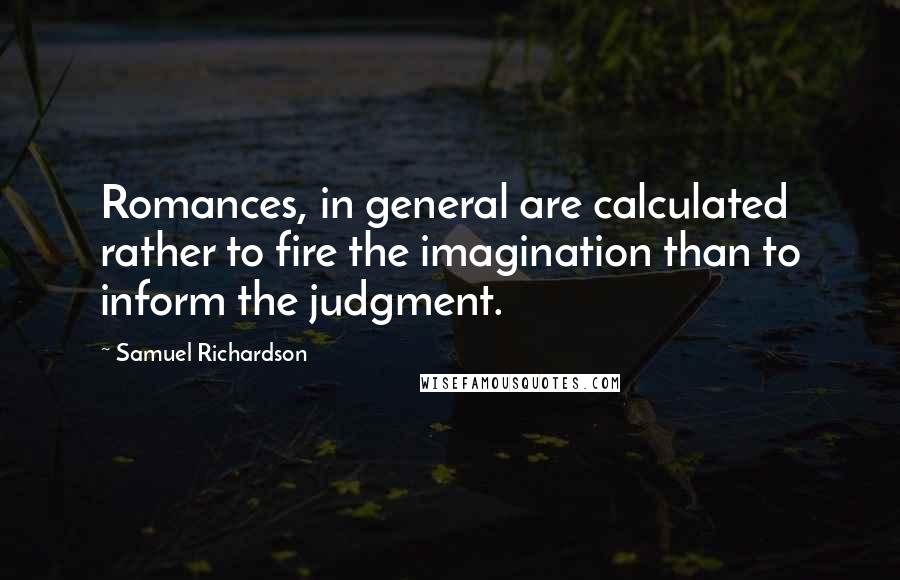 Samuel Richardson Quotes: Romances, in general are calculated rather to fire the imagination than to inform the judgment.