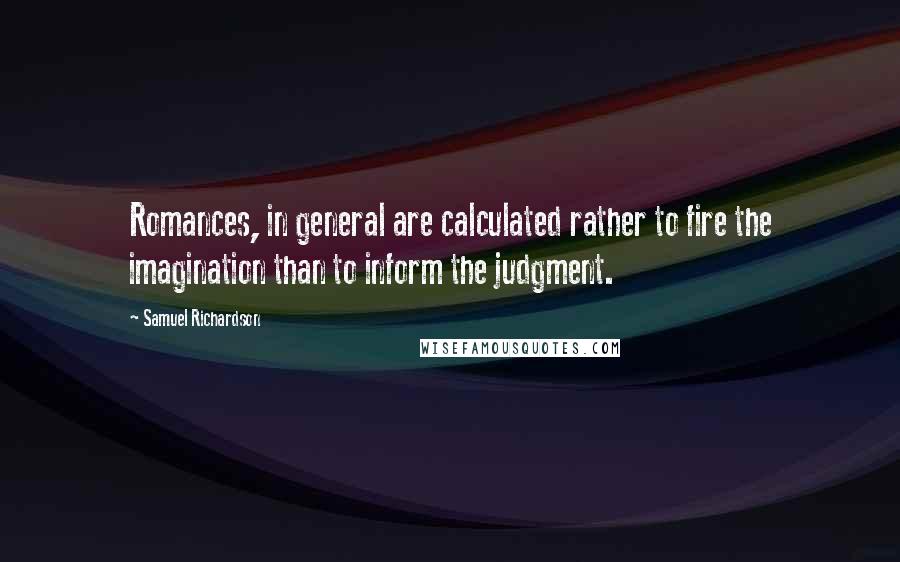 Samuel Richardson Quotes: Romances, in general are calculated rather to fire the imagination than to inform the judgment.