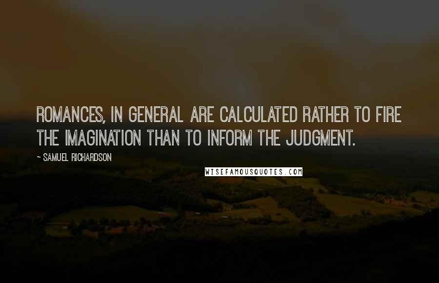 Samuel Richardson Quotes: Romances, in general are calculated rather to fire the imagination than to inform the judgment.