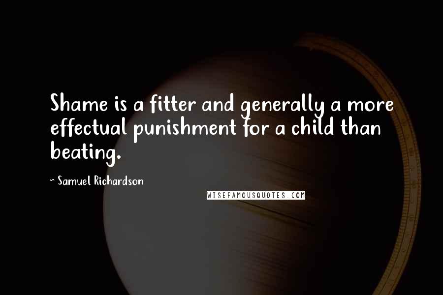 Samuel Richardson Quotes: Shame is a fitter and generally a more effectual punishment for a child than beating.