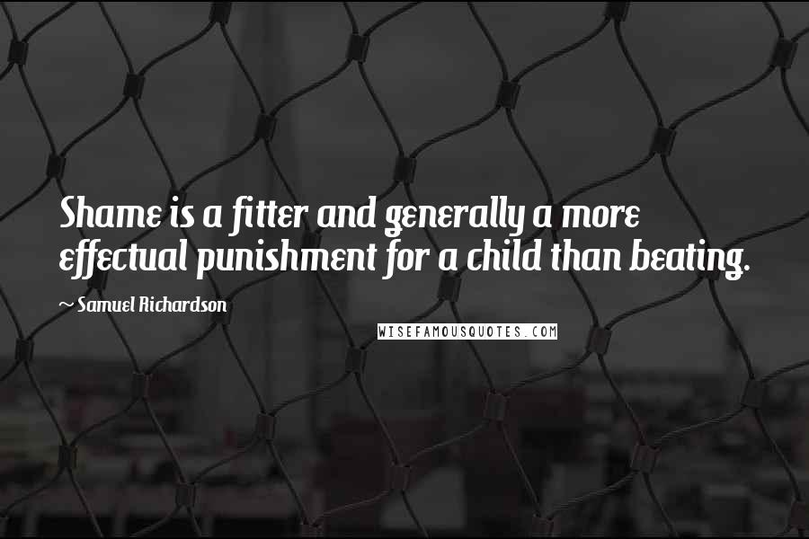 Samuel Richardson Quotes: Shame is a fitter and generally a more effectual punishment for a child than beating.