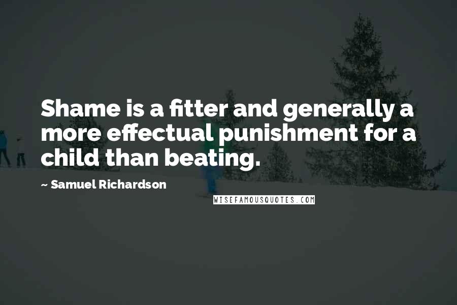 Samuel Richardson Quotes: Shame is a fitter and generally a more effectual punishment for a child than beating.