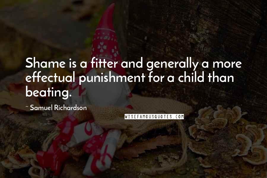 Samuel Richardson Quotes: Shame is a fitter and generally a more effectual punishment for a child than beating.