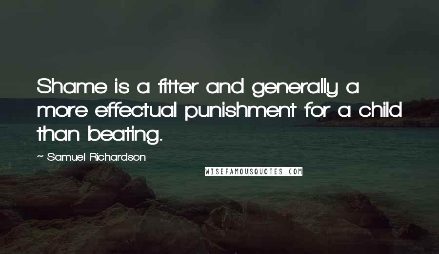 Samuel Richardson Quotes: Shame is a fitter and generally a more effectual punishment for a child than beating.
