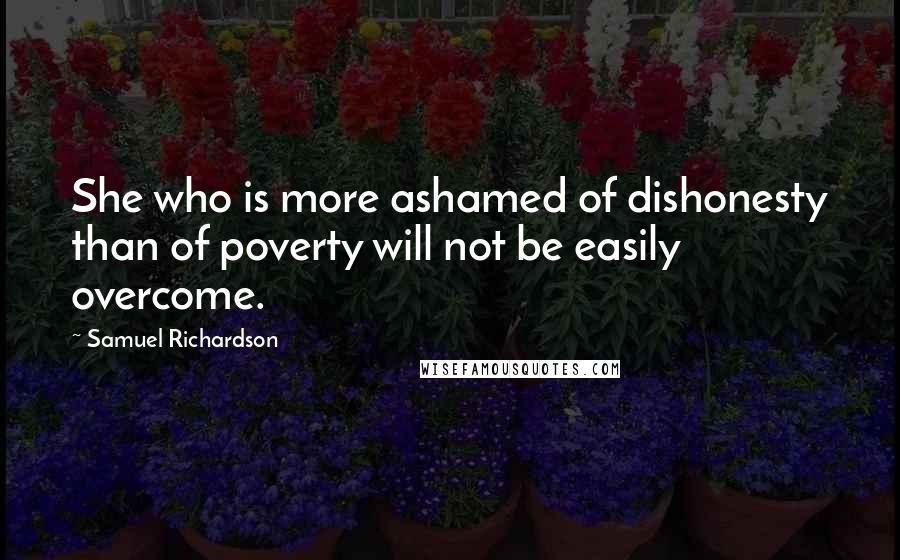 Samuel Richardson Quotes: She who is more ashamed of dishonesty than of poverty will not be easily overcome.