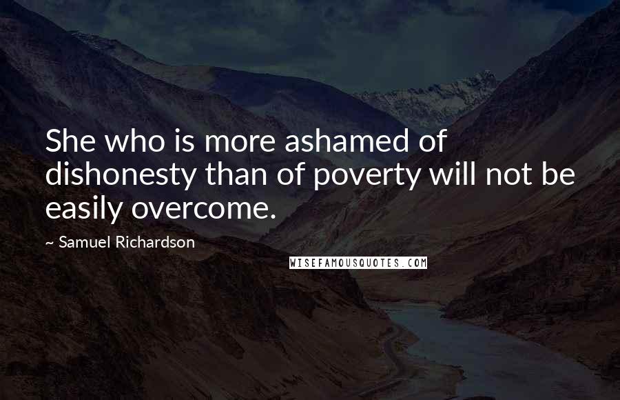 Samuel Richardson Quotes: She who is more ashamed of dishonesty than of poverty will not be easily overcome.