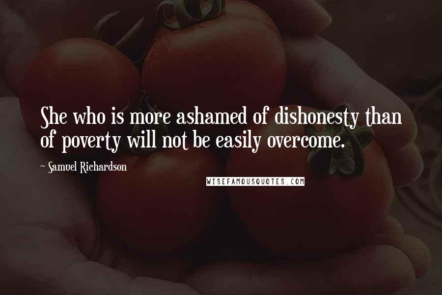 Samuel Richardson Quotes: She who is more ashamed of dishonesty than of poverty will not be easily overcome.