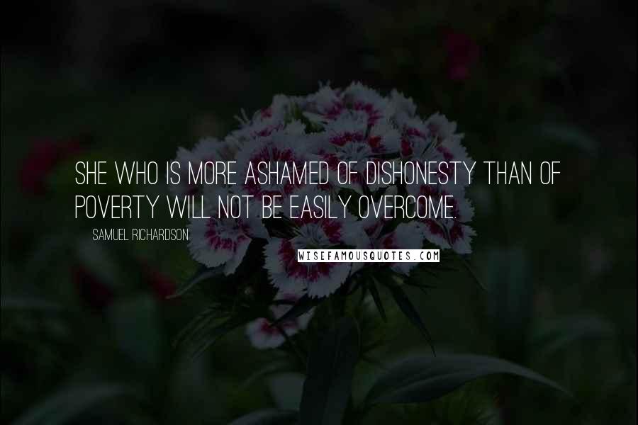 Samuel Richardson Quotes: She who is more ashamed of dishonesty than of poverty will not be easily overcome.