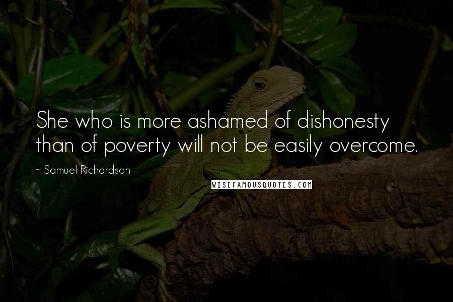 Samuel Richardson Quotes: She who is more ashamed of dishonesty than of poverty will not be easily overcome.