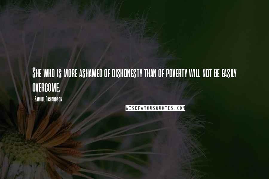 Samuel Richardson Quotes: She who is more ashamed of dishonesty than of poverty will not be easily overcome.