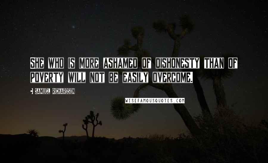 Samuel Richardson Quotes: She who is more ashamed of dishonesty than of poverty will not be easily overcome.
