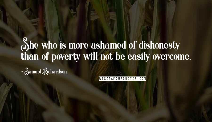 Samuel Richardson Quotes: She who is more ashamed of dishonesty than of poverty will not be easily overcome.