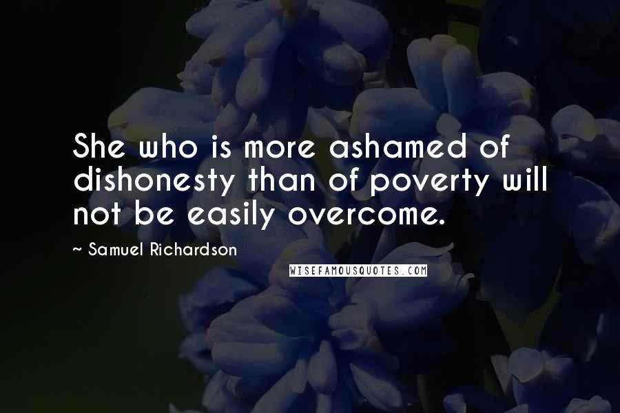 Samuel Richardson Quotes: She who is more ashamed of dishonesty than of poverty will not be easily overcome.