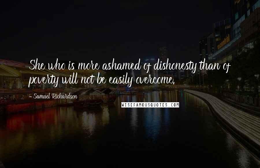Samuel Richardson Quotes: She who is more ashamed of dishonesty than of poverty will not be easily overcome.