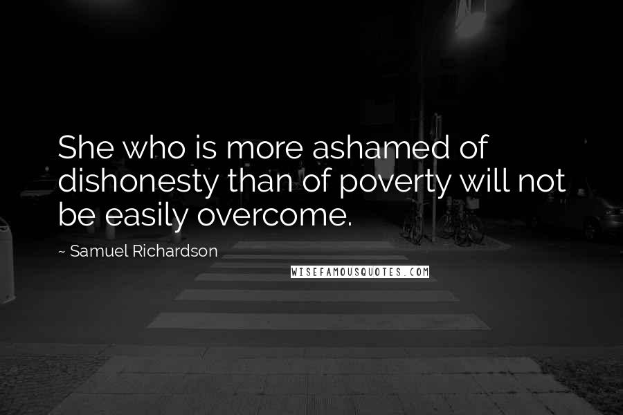 Samuel Richardson Quotes: She who is more ashamed of dishonesty than of poverty will not be easily overcome.