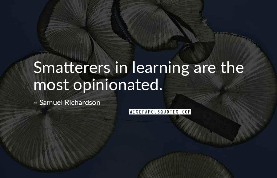Samuel Richardson Quotes: Smatterers in learning are the most opinionated.