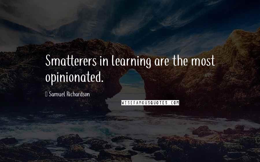 Samuel Richardson Quotes: Smatterers in learning are the most opinionated.