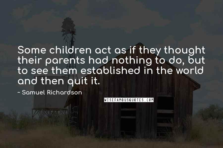 Samuel Richardson Quotes: Some children act as if they thought their parents had nothing to do, but to see them established in the world and then quit it.