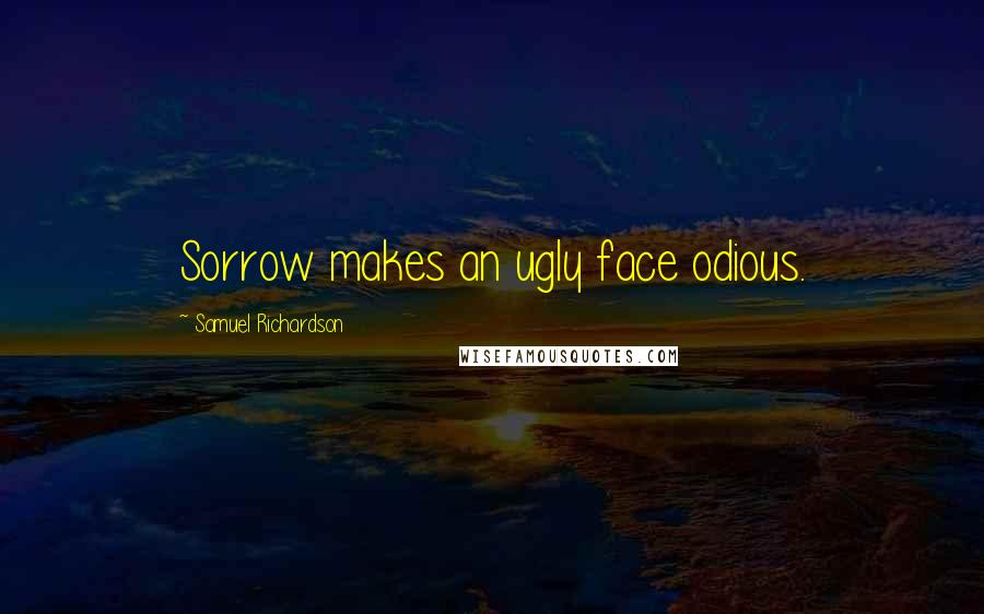 Samuel Richardson Quotes: Sorrow makes an ugly face odious.