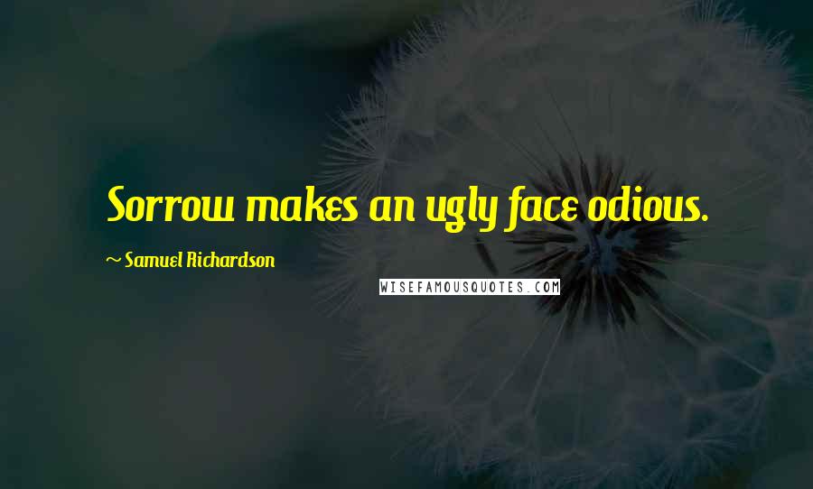 Samuel Richardson Quotes: Sorrow makes an ugly face odious.