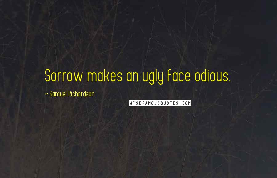 Samuel Richardson Quotes: Sorrow makes an ugly face odious.