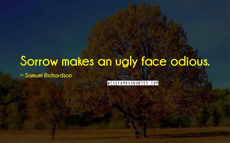 Samuel Richardson Quotes: Sorrow makes an ugly face odious.