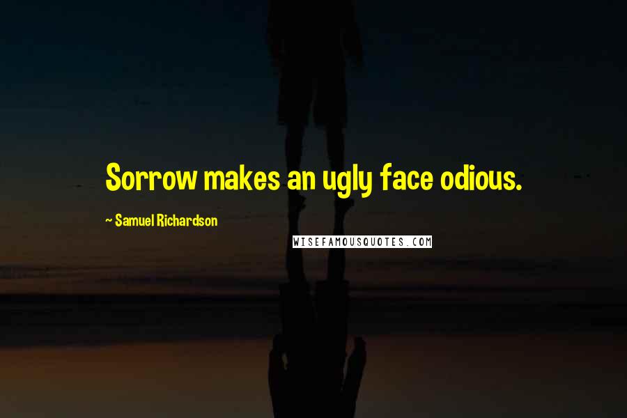 Samuel Richardson Quotes: Sorrow makes an ugly face odious.