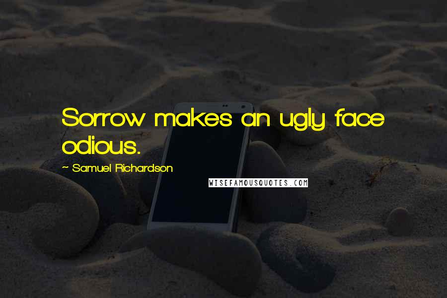 Samuel Richardson Quotes: Sorrow makes an ugly face odious.