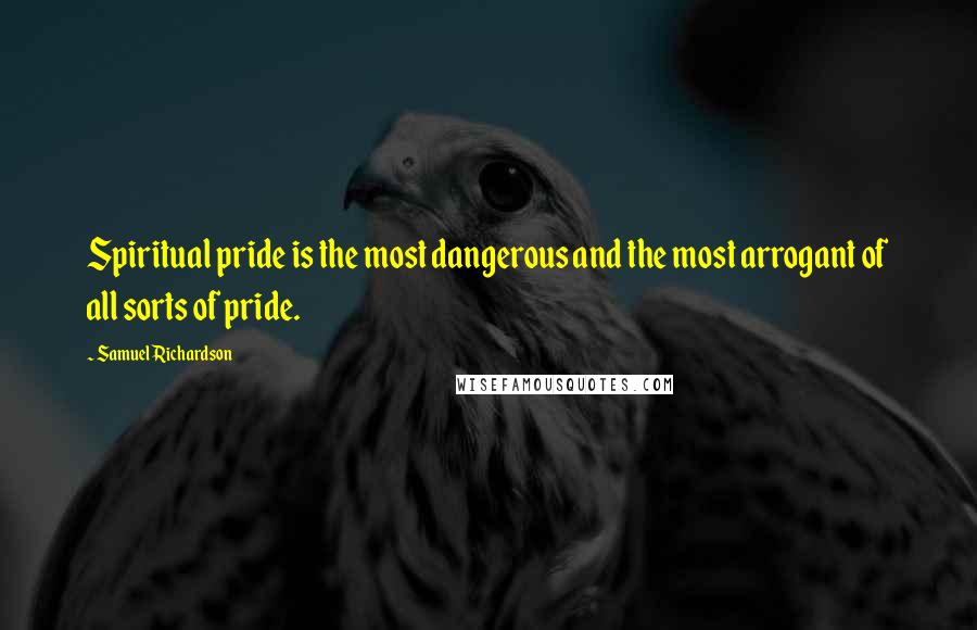 Samuel Richardson Quotes: Spiritual pride is the most dangerous and the most arrogant of all sorts of pride.