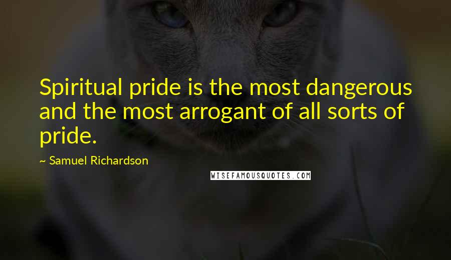 Samuel Richardson Quotes: Spiritual pride is the most dangerous and the most arrogant of all sorts of pride.