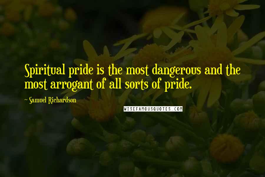 Samuel Richardson Quotes: Spiritual pride is the most dangerous and the most arrogant of all sorts of pride.