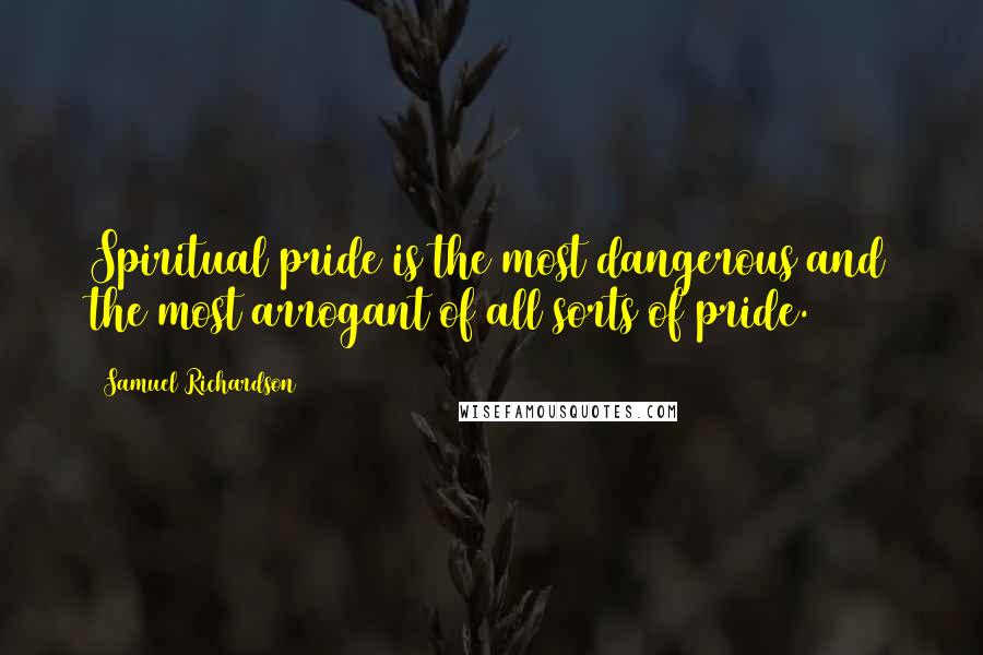 Samuel Richardson Quotes: Spiritual pride is the most dangerous and the most arrogant of all sorts of pride.