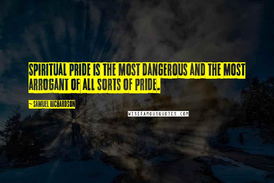 Samuel Richardson Quotes: Spiritual pride is the most dangerous and the most arrogant of all sorts of pride.