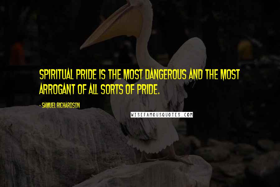Samuel Richardson Quotes: Spiritual pride is the most dangerous and the most arrogant of all sorts of pride.